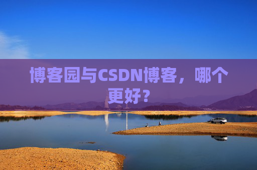 博客园与CSDN博客，哪个更好？