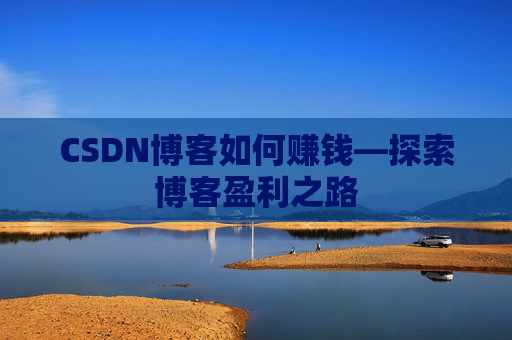 CSDN博客如何赚钱—探索博客盈利之路