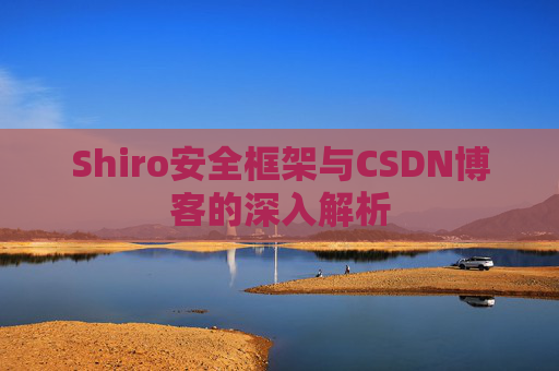 Shiro安全框架与CSDN博客的深入解析